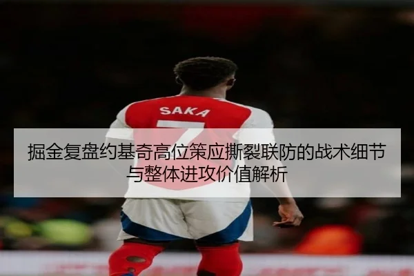 掘金复盘约基奇高位策应撕裂联防的战术细节与整体进攻价值解析