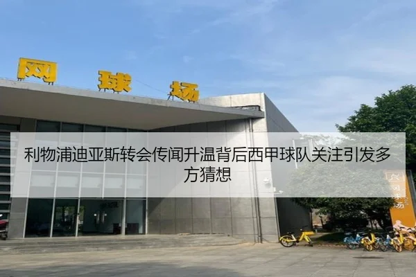 利物浦迪亚斯转会传闻升温背后西甲球队关注引发多方猜想